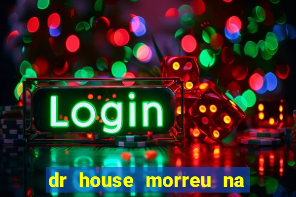 dr house morreu na vida real